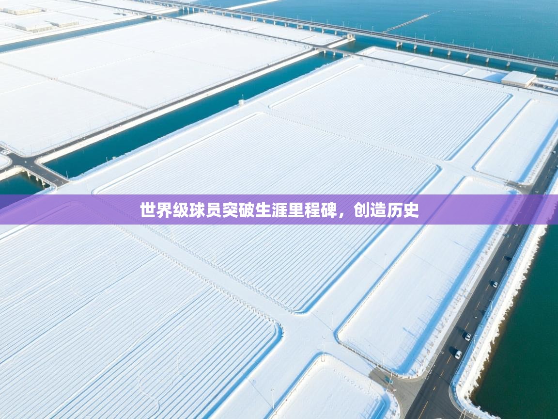 世界级球员突破生涯里程碑，创造历史  第1张