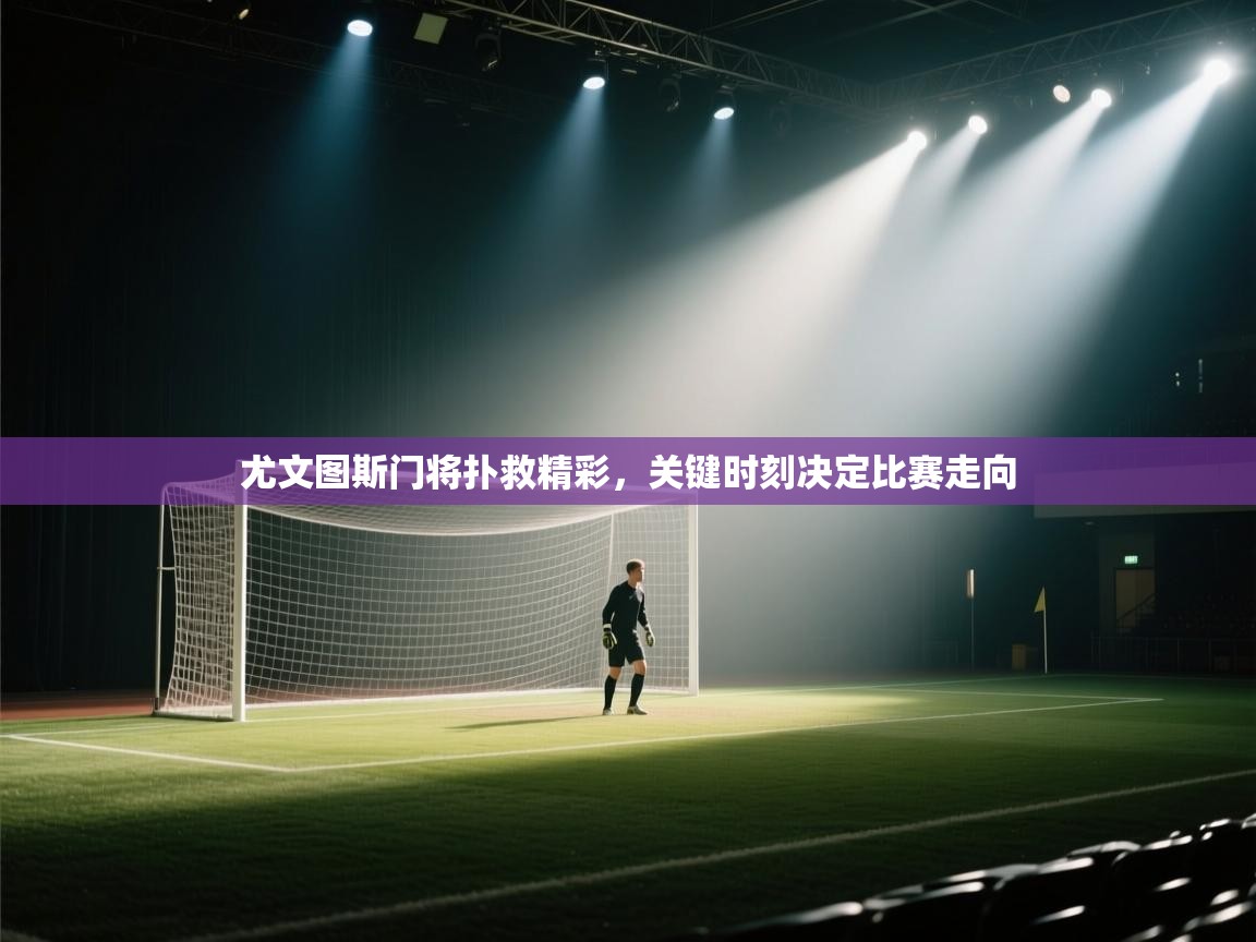 尤文图斯门将扑救精彩，关键时刻决定比赛走向  第1张