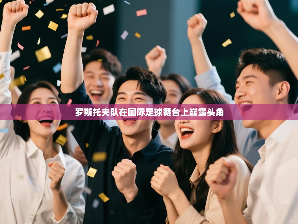 罗斯托夫队在国际足球舞台上崭露头角  第1张