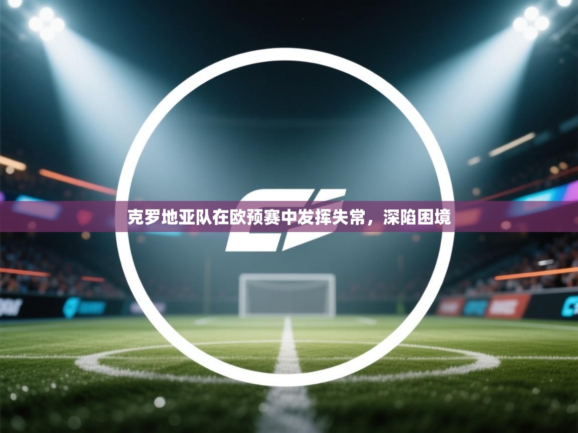 克罗地亚队在欧预赛中发挥失常,深陷困境 第1张