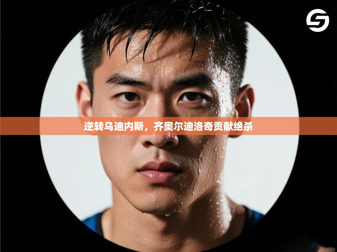 逆转乌迪内斯，齐奥尔迪洛奇贡献绝杀  第1张