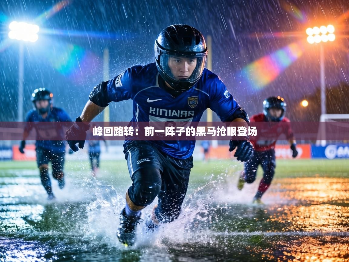 峰回路转：前一阵子的黑马抢眼登场  第1张