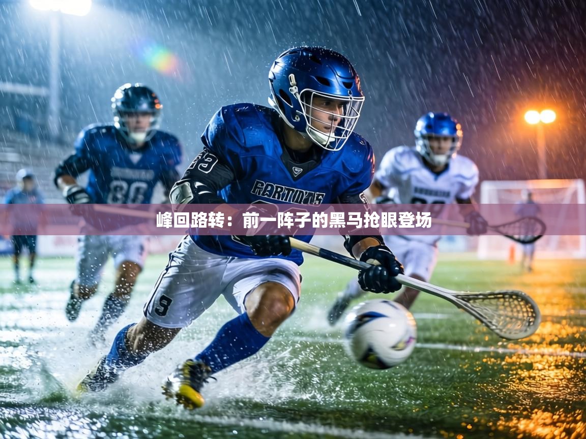 峰回路转：前一阵子的黑马抢眼登场  第2张