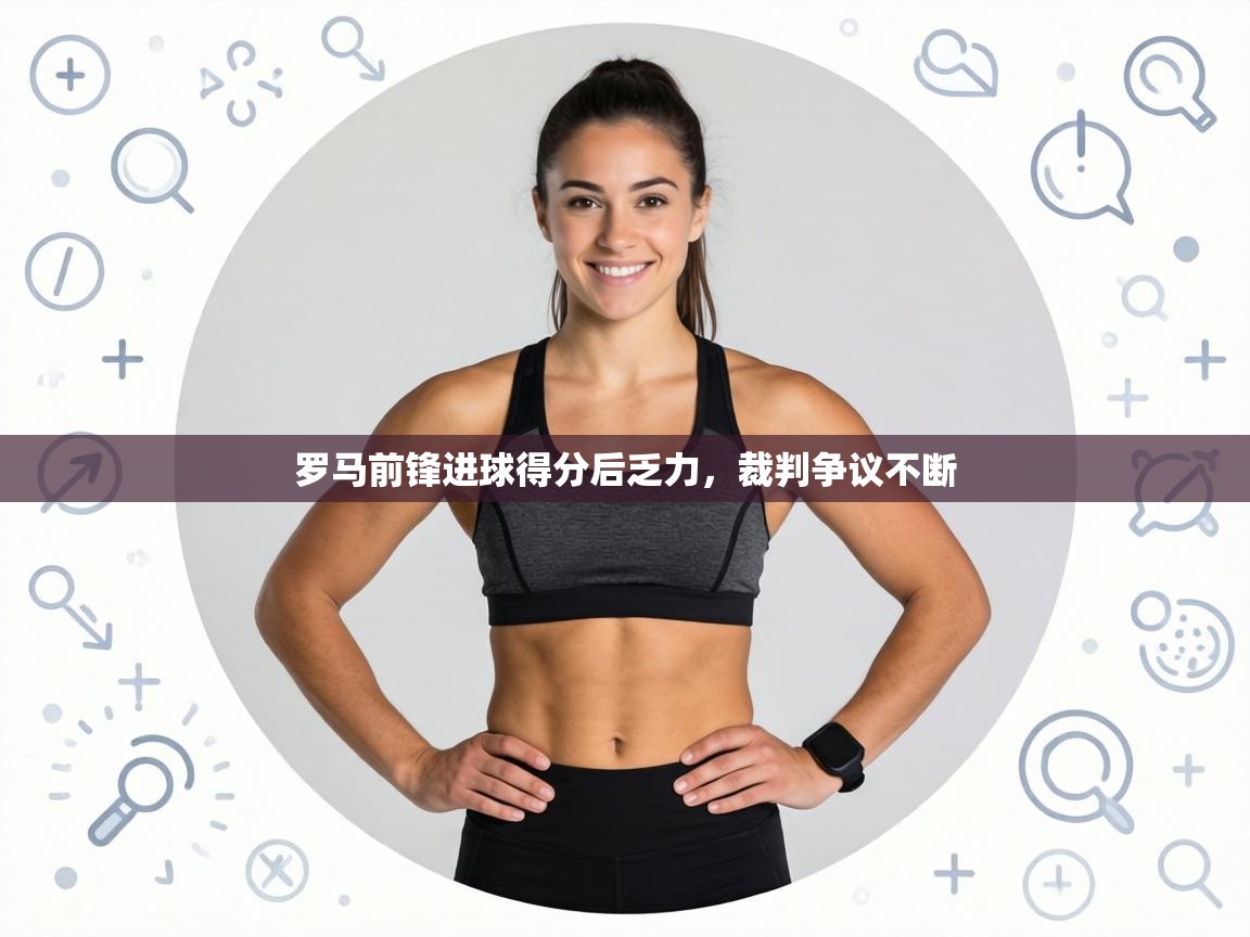 罗马前锋进球得分后乏力,裁判争议不断 第2张