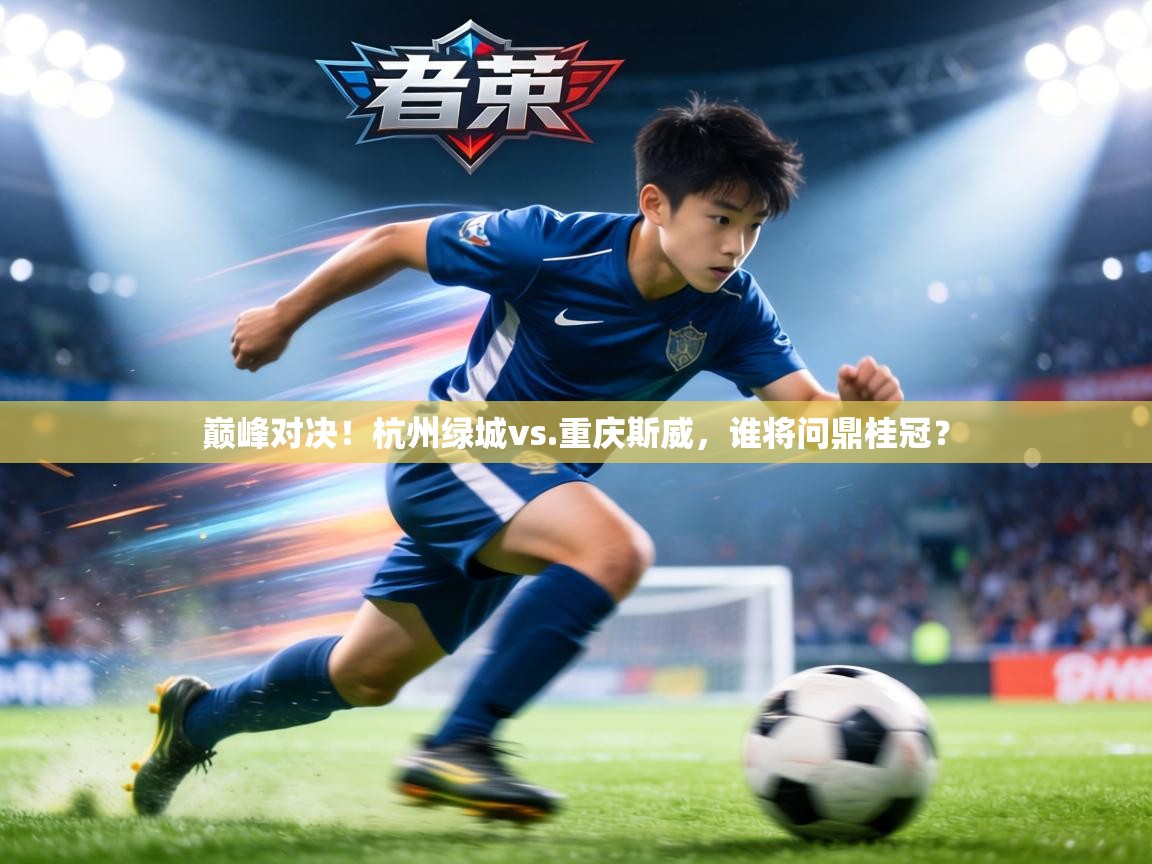 巅峰对决！杭州绿城vs.重庆斯威，谁将问鼎桂冠？  第2张