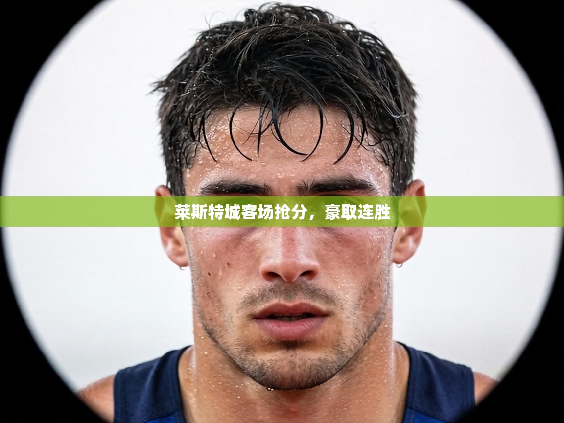 莱斯特城客场抢分，豪取连胜  第2张